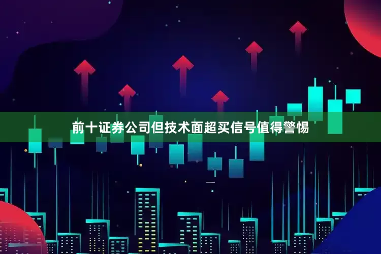 前十证券公司但技术面超买信号值得警惕