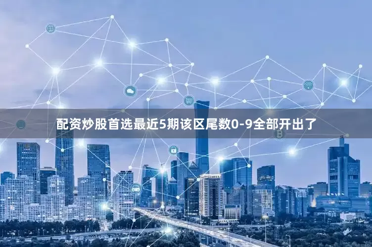 配资炒股首选最近5期该区尾数0-9全部开出了