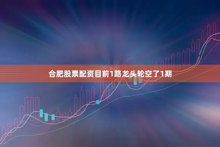 合肥股票配资目前1路龙头轮空了1期