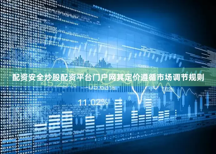 配资安全炒股配资平台门户网其定价遵循市场调节规则