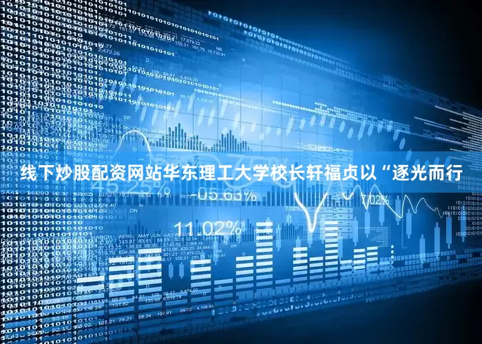 线下炒股配资网站华东理工大学校长轩福贞以“逐光而行