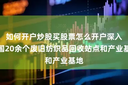 如何开户炒股买股票怎么开户深入全国20余个废旧纺织品回收站点和产业基地