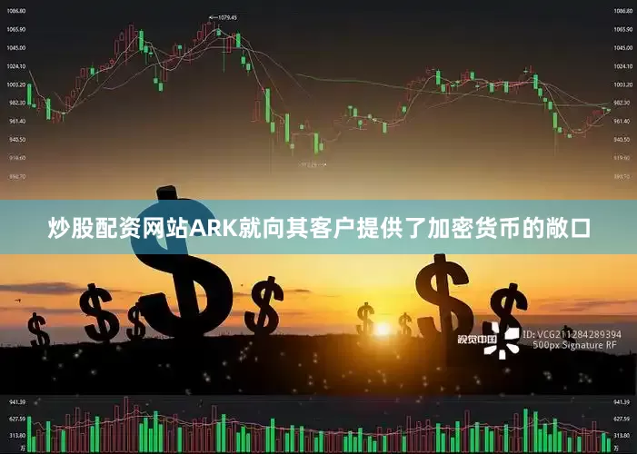 炒股配资网站ARK就向其客户提供了加密货币的敞口