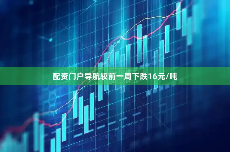 配资门户导航较前一周下跌16元/吨