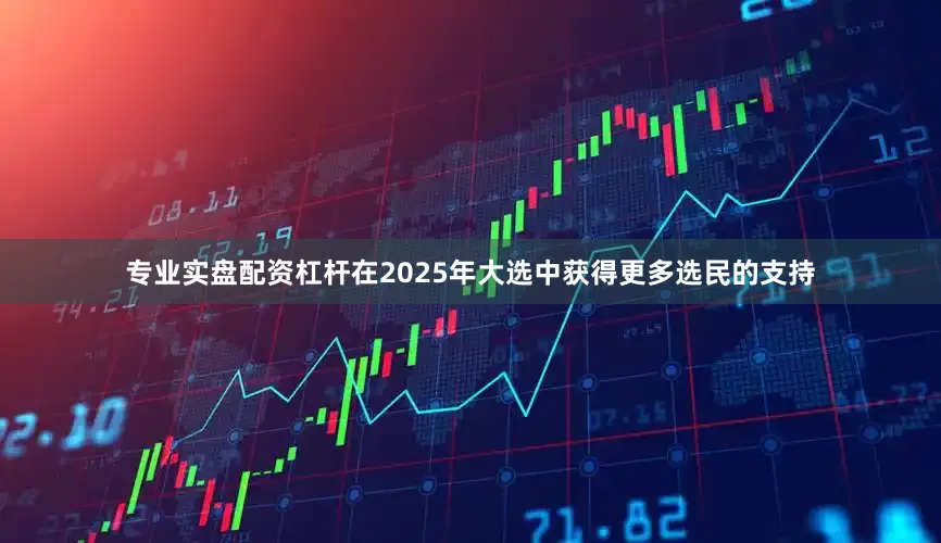 专业实盘配资杠杆在2025年大选中获得更多选民的支持