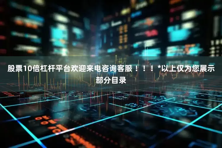股票10倍杠杆平台欢迎来电咨询客服 ！！！*以上仅为您展示部分目录