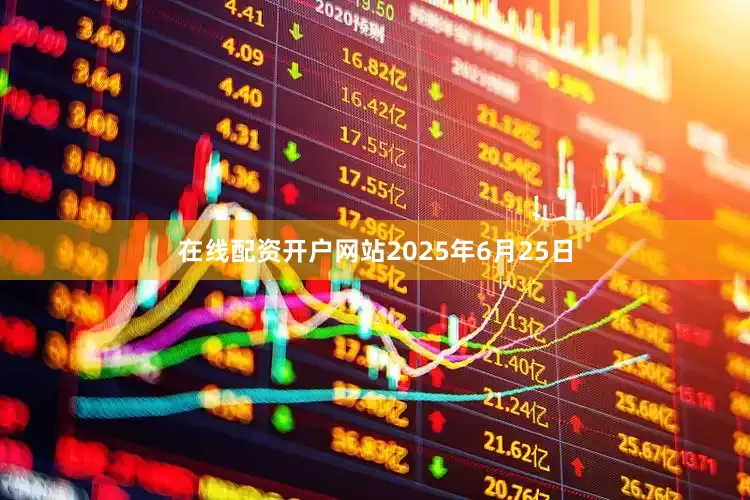 在线配资开户网站2025年6月25日