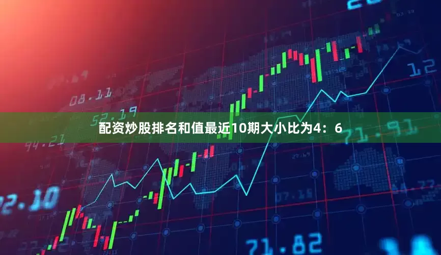 配资炒股排名和值最近10期大小比为4：6