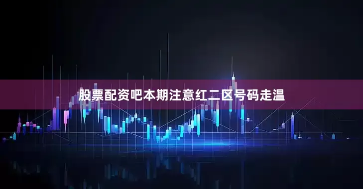 股票配资吧本期注意红二区号码走温