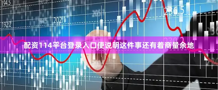 配资114平台登录入口便说明这件事还有着商量余地