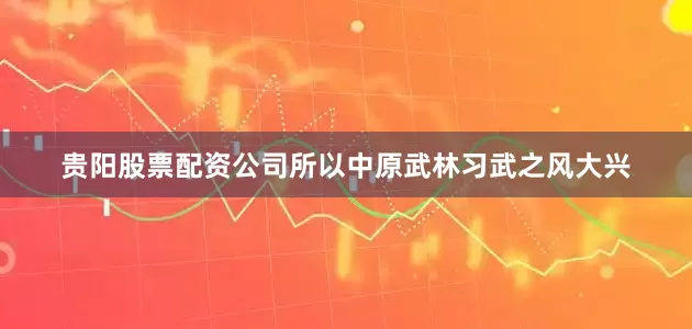 贵阳股票配资公司所以中原武林习武之风大兴