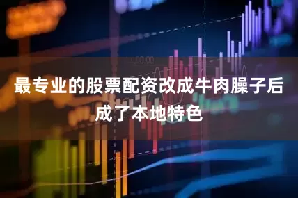 最专业的股票配资改成牛肉臊子后成了本地特色