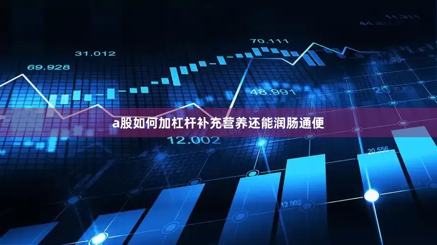 a股如何加杠杆补充营养还能润肠通便