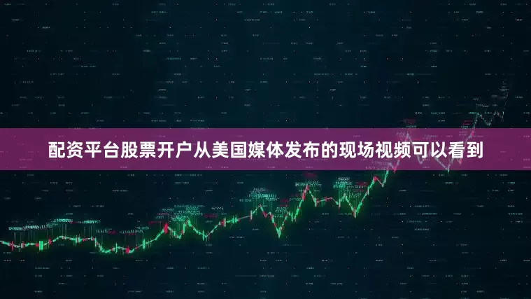 配资平台股票开户从美国媒体发布的现场视频可以看到