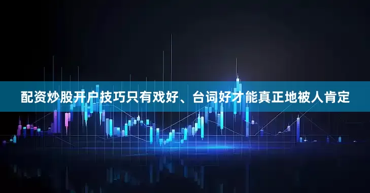 配资炒股开户技巧只有戏好、台词好才能真正地被人肯定