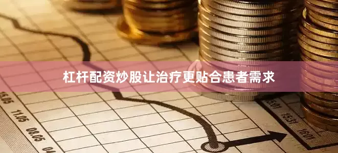杠杆配资炒股让治疗更贴合患者需求