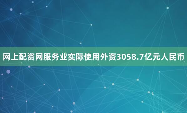 网上配资网服务业实际使用外资3058.7亿元人民币