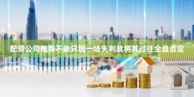 配资公司推荐不能只因一场失利就将其过往全盘否定