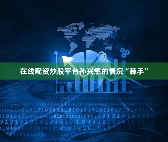 在线配资炒股平台孙兴慜的情况“棘手”