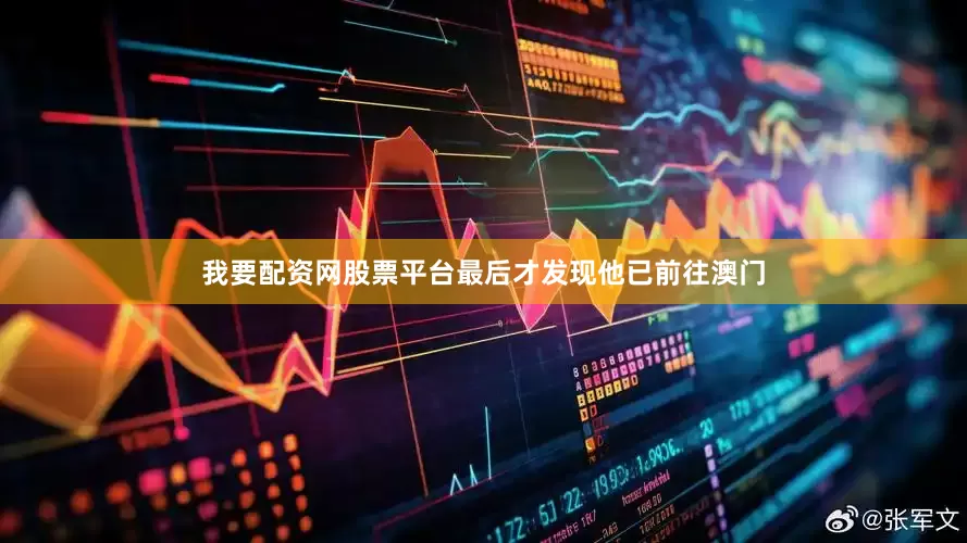 我要配资网股票平台最后才发现他已前往澳门