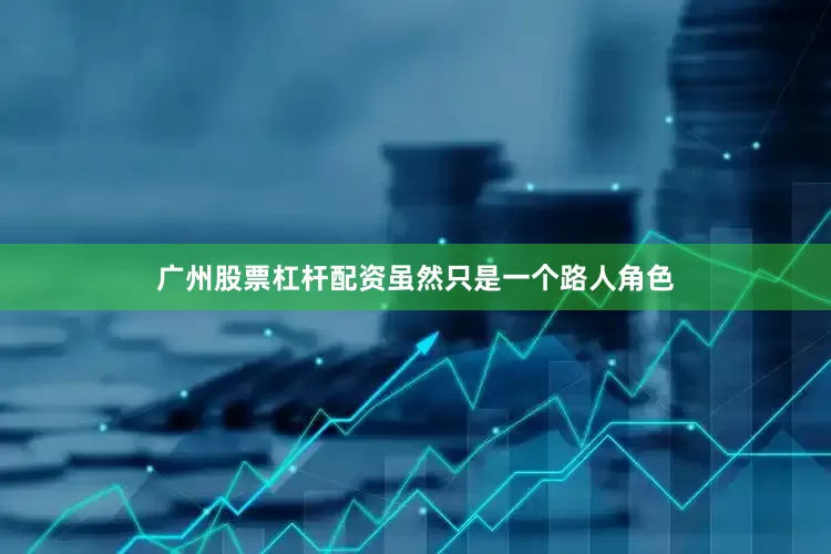 广州股票杠杆配资虽然只是一个路人角色