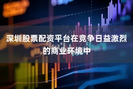 深圳股票配资平台在竞争日益激烈的商业环境中