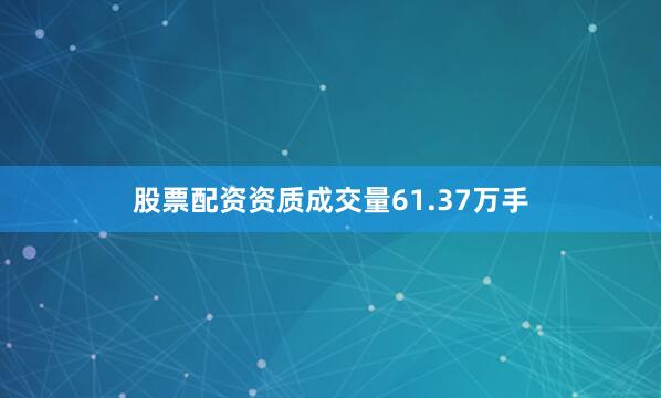 股票配资资质成交量61.37万手