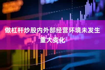 做杠杆炒股内外部经营环境未发生重大变化
