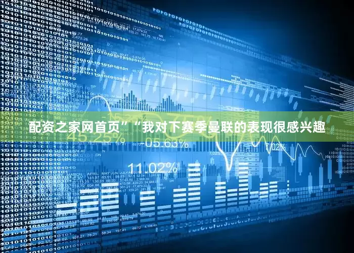 配资之家网首页”“我对下赛季曼联的表现很感兴趣