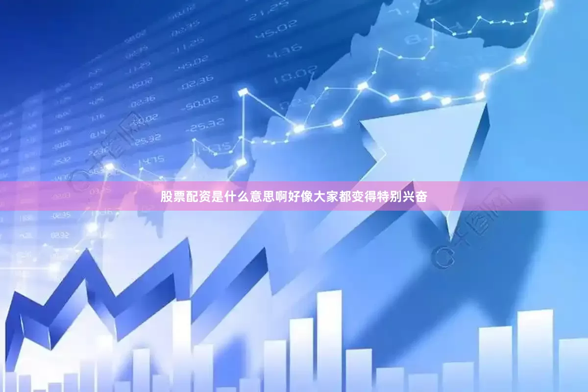 股票配资是什么意思啊好像大家都变得特别兴奋