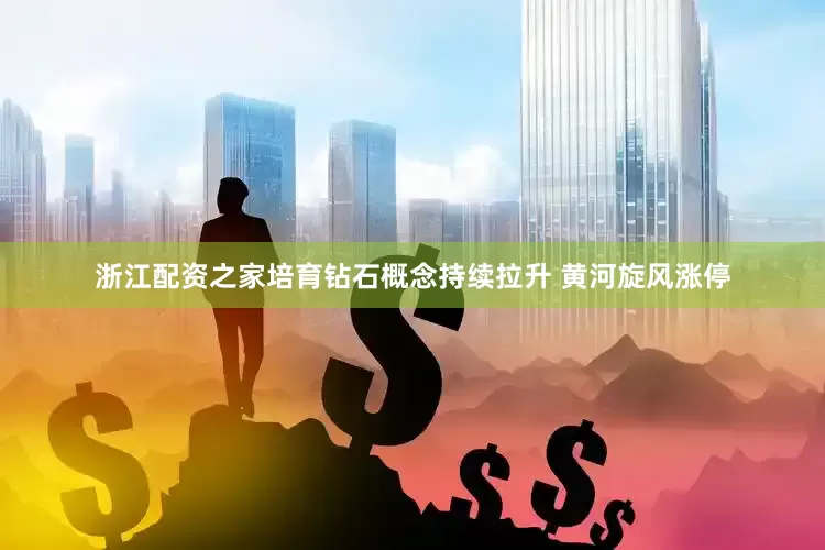 浙江配资之家培育钻石概念持续拉升 黄河旋风涨停