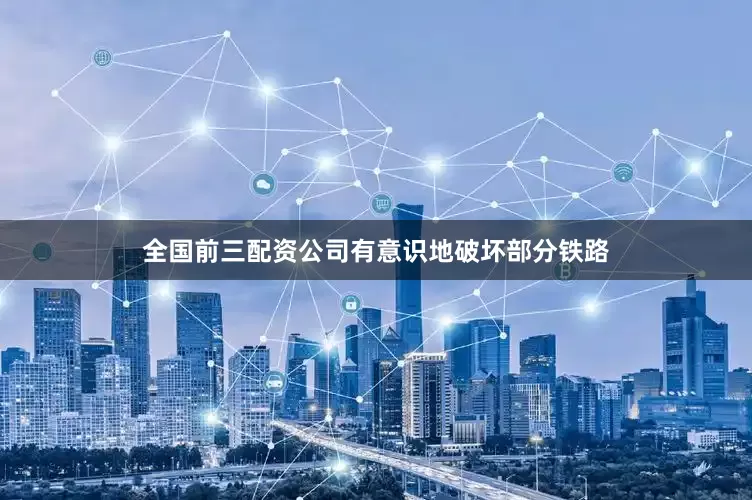 全国前三配资公司有意识地破坏部分铁路