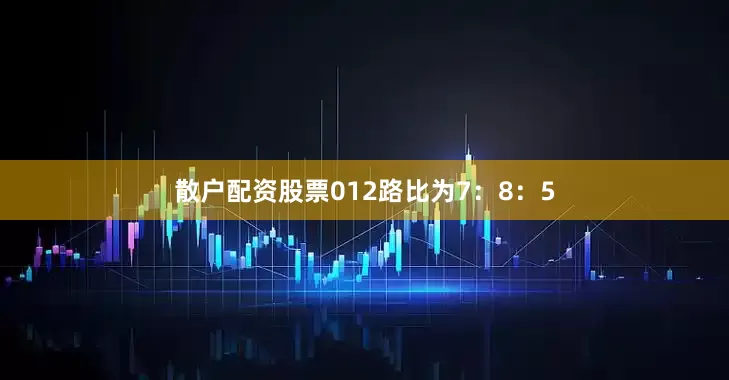 散户配资股票012路比为7：8：5