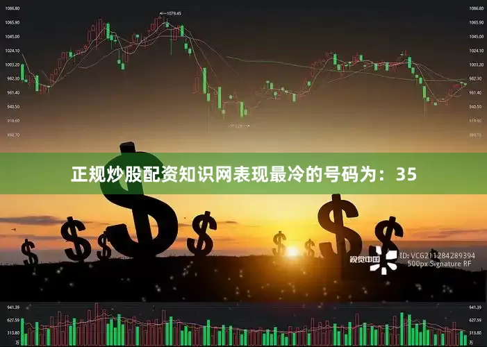 正规炒股配资知识网表现最冷的号码为：35