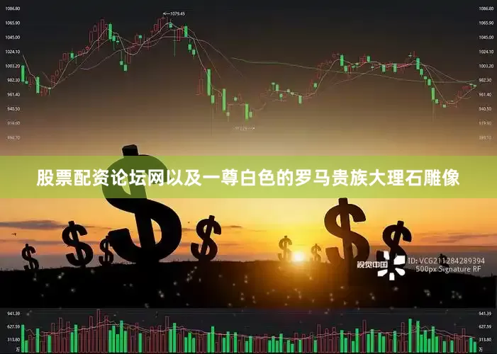 股票配资论坛网以及一尊白色的罗马贵族大理石雕像