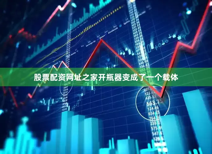 股票配资网址之家开瓶器变成了一个载体