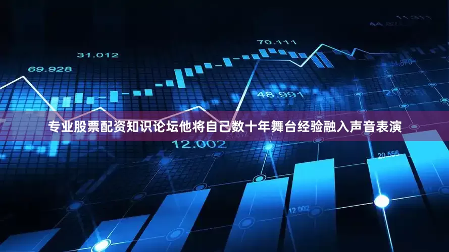 专业股票配资知识论坛他将自己数十年舞台经验融入声音表演