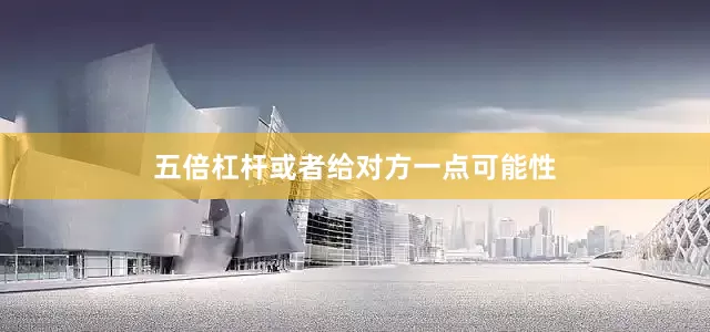 五倍杠杆或者给对方一点可能性