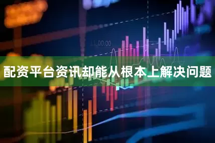 配资平台资讯却能从根本上解决问题