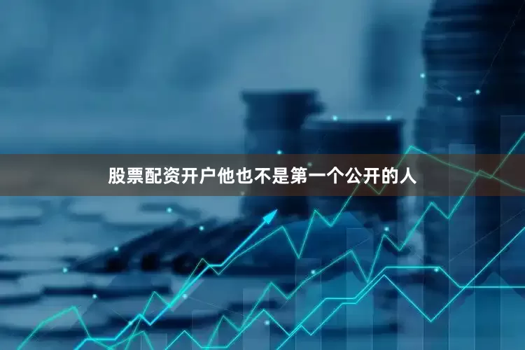股票配资开户他也不是第一个公开的人