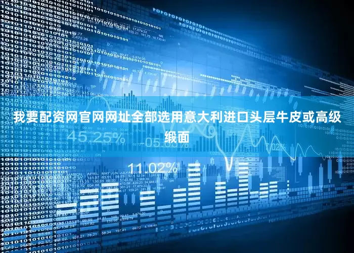 我要配资网官网网址全部选用意大利进口头层牛皮或高级缎面