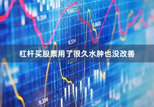 杠杆买股票用了很久水肿也没改善