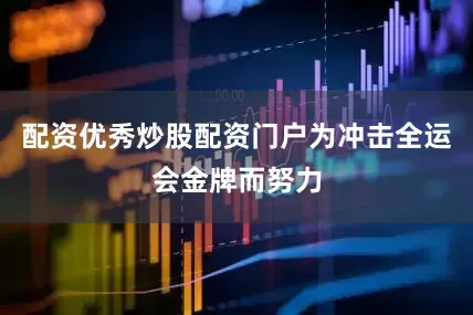 配资优秀炒股配资门户为冲击全运会金牌而努力