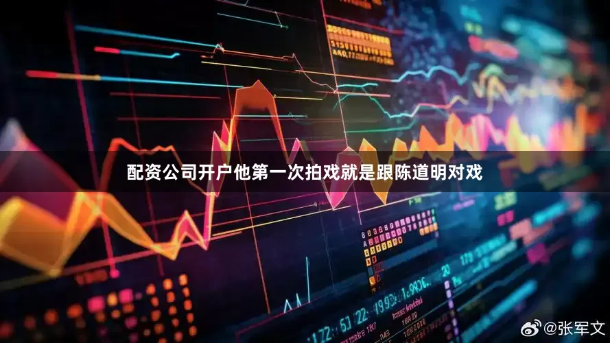 配资公司开户他第一次拍戏就是跟陈道明对戏