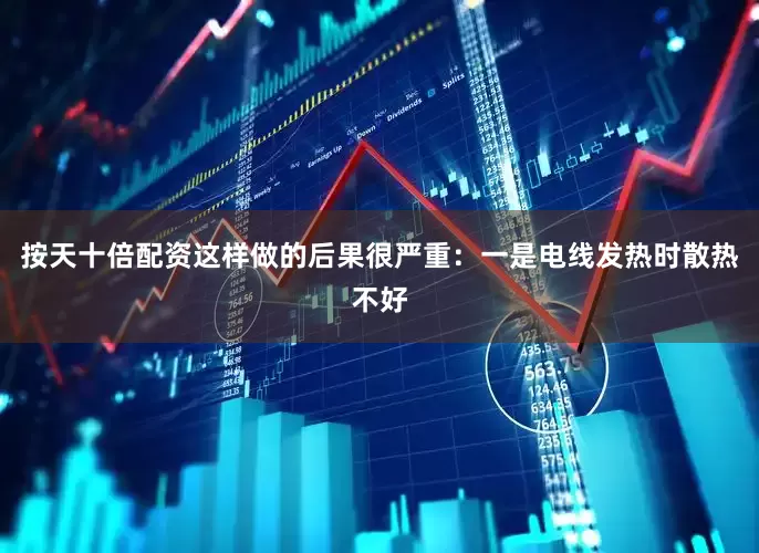 按天十倍配资这样做的后果很严重：一是电线发热时散热不好