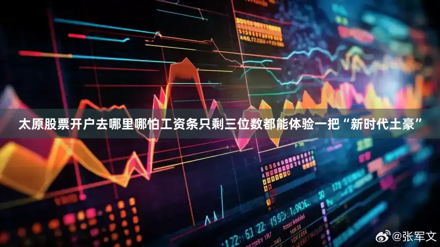 太原股票开户去哪里哪怕工资条只剩三位数都能体验一把“新时代土豪”