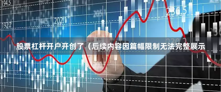 股票杠杆开户开创了（后续内容因篇幅限制无法完整展示