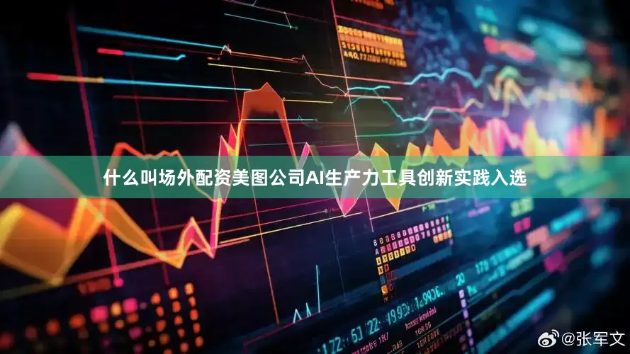 什么叫场外配资美图公司AI生产力工具创新实践入选