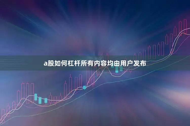 a股如何杠杆所有内容均由用户发布