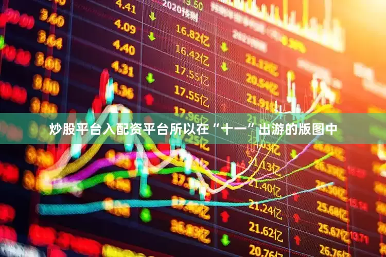 炒股平台入配资平台所以在“十一”出游的版图中